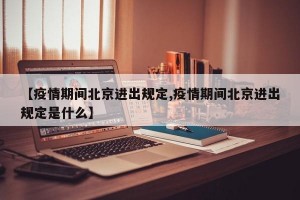 【疫情期间北京进出规定,疫情期间北京进出规定是什么】