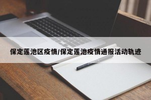 保定莲池区疫情/保定莲池疫情通报活动轨迹