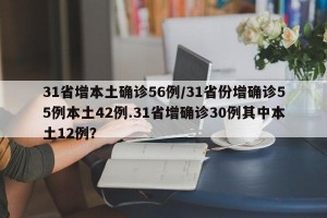 31省增本土确诊56例/31省份增确诊55例本土42例.31省增确诊30例其中本土12例？
