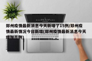 郑州疫情最新消息今天新增了15例/郑州疫情最新情况今日新增(郑州疫情最新消息今天增加几例)