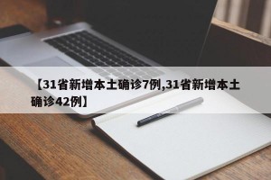 【31省新增本土确诊7例,31省新增本土确诊42例】