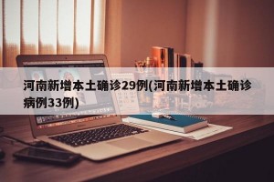 河南新增本土确诊29例(河南新增本土确诊病例33例)