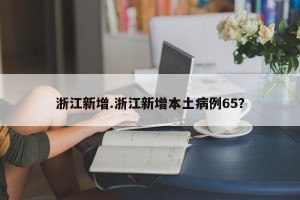 浙江新增.浙江新增本土病例65？