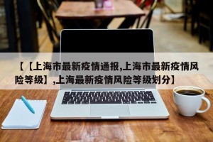 【【上海市最新疫情通报,上海市最新疫情风险等级】,上海最新疫情风险等级划分】