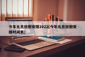 今年元旦放假安排2022(今年元旦放假安排时间表)