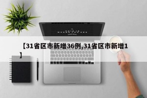 【31省区市新增36例,31省区市新增1】
