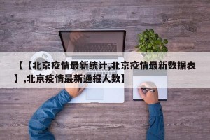 【【北京疫情最新统计,北京疫情最新数据表】,北京疫情最新通报人数】