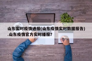 山东实时疫情通报(山东疫情实时数据报告).山东疫情官方实时播报？