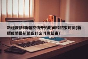新疆疫情/新疆疫情开始时间和结束时间(新疆疫情最新情况什么时候结束)