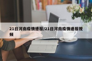 21日河南疫情速报/21日河南疫情速报视频