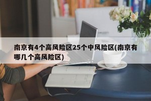 南京有4个高风险区25个中风险区(南京有哪几个高风险区)