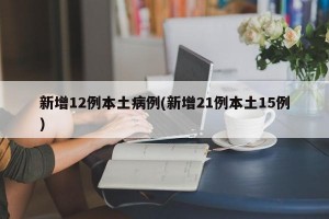 新增12例本土病例(新增21例本土15例)