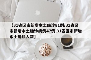 【31省区市新增本土确诊81例/31省区市新增本土确诊病例47例,31省区市新增本土确诊人数】