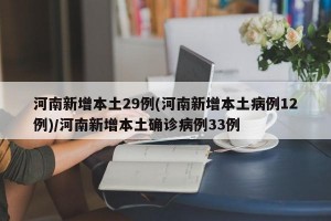 河南新增本土29例(河南新增本土病例12例)/河南新增本土确诊病例33例