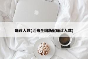 确诊人数(近来全国新冠确诊人数)