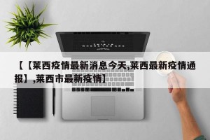 【【莱西疫情最新消息今天,莱西最新疫情通报】,莱西市最新疫情】