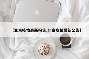【北京疫情最新报告,北京疫情最新公告】