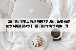 【厦门新增本土确诊病例7例,厦门新增确诊病例4例疑似4例】.厦门新增确诊病例8例？