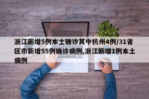 浙江新增5例本土确诊其中杭州4例/31省区市新增55例确诊病例,浙江新增1例本土病例