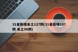 31省新增本土127例(31省新增107例 本土90例)