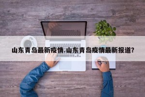 山东青岛最新疫情.山东青岛疫情最新报道？