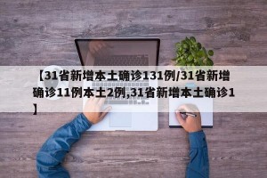 【31省新增本土确诊131例/31省新增确诊11例本土2例,31省新增本土确诊1】