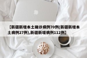 【新疆新增本土确诊病例70例(新疆新增本土病例27例),新疆新增病例112例】