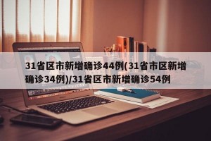 31省区市新增确诊44例(31省市区新增确诊34例)/31省区市新增确诊54例