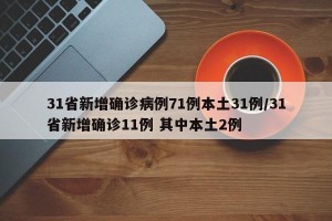 31省新增确诊病例71例本土31例/31省新增确诊11例 其中本土2例