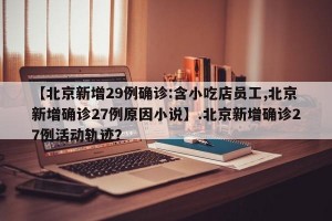 【北京新增29例确诊:含小吃店员工,北京新增确诊27例原因小说】.北京新增确诊27例活动轨迹？