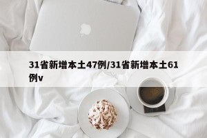 31省新增本土47例/31省新增本土61例v