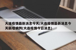 大连疫情最新消息今天/大连疫情最新消息今天新增病例(大连疫情今日消息)
