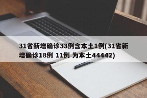 31省新增确诊33例含本土1例(31省新增确诊18例 11例 为本土44442)