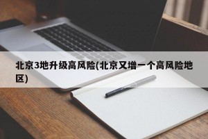 北京3地升级高风险(北京又增一个高风险地区)