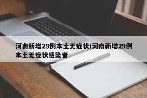 河南新增29例本土无症状/河南新增29例本土无症状感染者