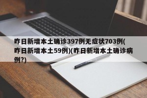 昨日新增本土确诊397例无症状703例(昨日新增本土59例)(昨日新增本土确诊病例?)