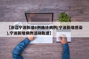 【浙江宁波新增6例确诊病例(宁波新增感染),宁波新增病例活动轨迹】
