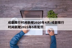 成都限行时间新规2020年4月/成都限行时间新规2021年5月处罚