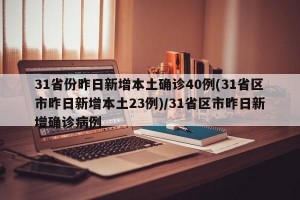 31省份昨日新增本土确诊40例(31省区市昨日新增本土23例)/31省区市昨日新增确诊病例