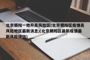 北京朝阳一地升高风险区(北京朝阳区疫情高风险地区最新消息)(北京朝阳区最新疫情最新风险评估)