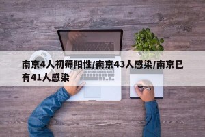 南京4人初筛阳性/南京43人感染/南京已有41人感染