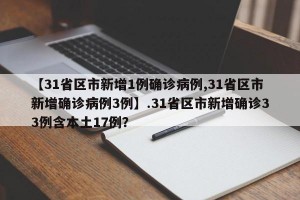 【31省区市新增1例确诊病例,31省区市新增确诊病例3例】.31省区市新增确诊33例含本土17例？