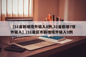 【31省新增境外输入8例,31省新增7境外输入】/31省区市新增境外输入9例