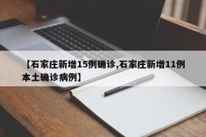 【石家庄新增15例确诊,石家庄新增11例本土确诊病例】
