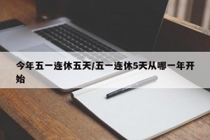 今年五一连休五天/五一连休5天从哪一年开始