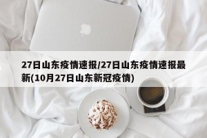 27日山东疫情速报/27日山东疫情速报最新(10月27日山东新冠疫情)