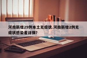 河南新增29例本土无症状.河南新增2例无症状感染者详情？