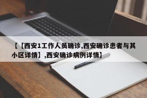 【【西安1工作人员确诊,西安确诊患者与其小区详情】,西安确诊病例详情】