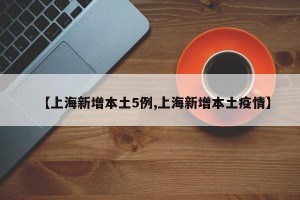 【上海新增本土5例,上海新增本土疫情】