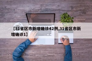 【31省区市新增确诊42例,31省区市新增确诊1】